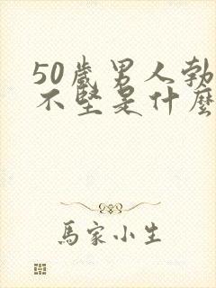 50岁男人勃起不坚是什么原因