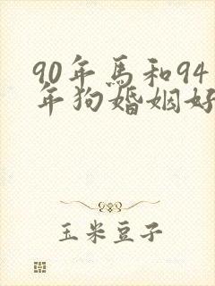 90年马和94年狗婚姻好不好