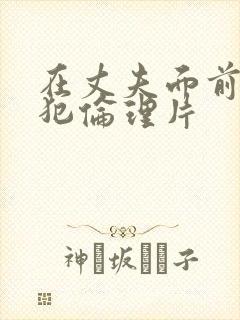 在丈夫面前被侵犯伦理片