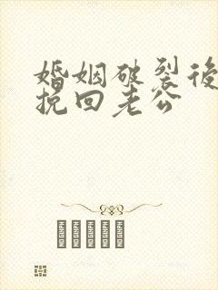 婚姻破裂后怎么挽回老公