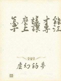 怎么样才能让孩子上课专注力集中