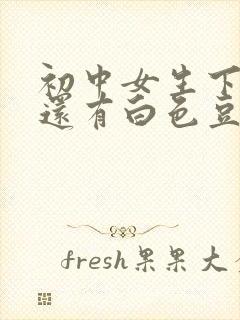 初中女生下面痒还有白色豆腐渣是什么原因