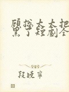 顾总太太把你拉黑了短剧全集在线观看