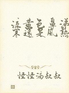 流黄色鼻涕是风寒还是风热