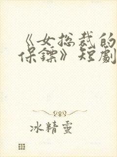 《女总裁的贴身保镖》短剧