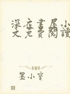 深夜书屋小说全文免费阅读无弹窗