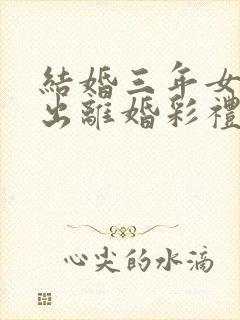 结婚三年女方提出离婚彩礼退吗