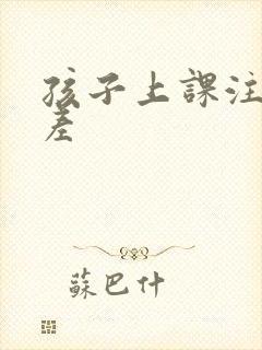 孩子上课注意力差