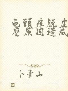 龟头痒脱皮是什么原因造成的