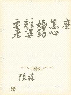 要离婚怎么挽回老婆的心