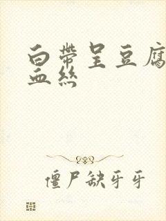 白带呈豆腐渣带血丝