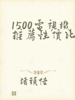 1500电视机推荐性价比最高的