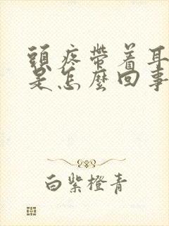 头疼带着耳朵疼是怎么回事