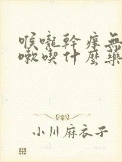 喉咙干痒无痰咳嗽吃什么药