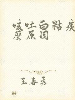 咳吐白粘痰是什么原因