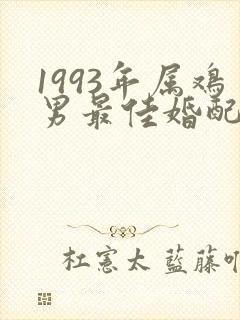 1993年属鸡男最佳婚配属相