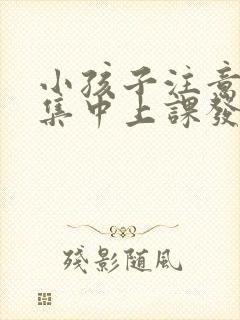 小孩子注意力不集中上课发呆