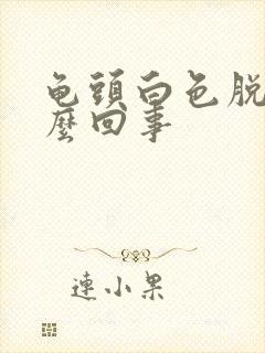 龟头白色脱皮怎么回事封面