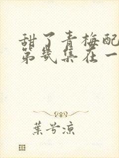 甜了青梅配竹马第几集在一起