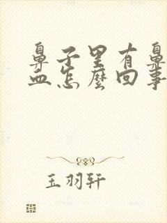 鼻子里有鼻涕带血怎么回事