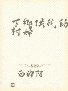 下乡供我的发泄村妇