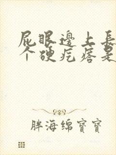 屁眼边上长了一个硬疙瘩是怎么回事