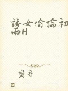 诱女偷伦初尝云雨H