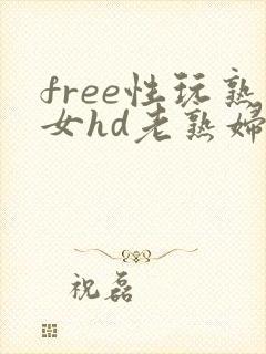 free性玩熟女hd老熟妇