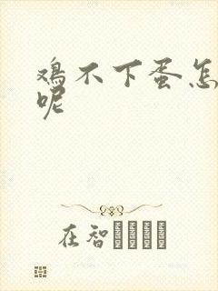 鸡不下蛋怎么办呢