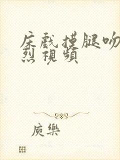 床戏摸腿吻胸激烈视频