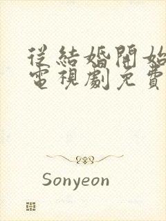 从结婚开始恋爱电视剧免费观看全集完整版