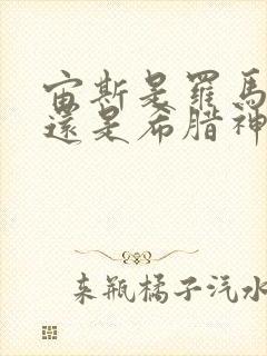 宙斯是罗马神话还是希腊神话