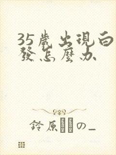 35岁出现白头发怎么办