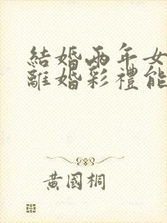 结婚两年女方要离婚彩礼能退吗