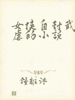女侠自封武功受虐的小说
