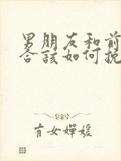 男朋友和前任复合该如何挽回