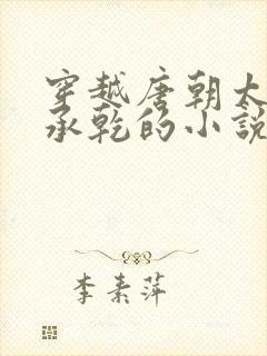 穿越唐朝太子李承乾的小说