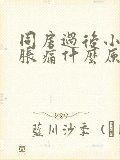 同房过后小肚子胀痛什么原因