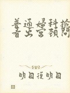 普通妇科检查能看出宫颈问题吗