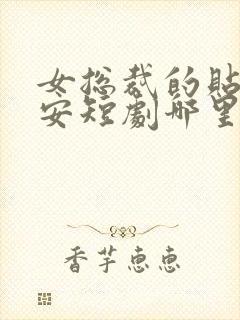 女总裁的贴身保安短剧哪里看完整版