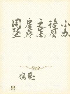 同房之后小肚子坠疼怎么办