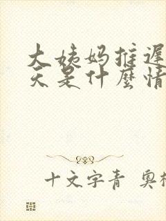 大姨妈推迟10天是什么情况