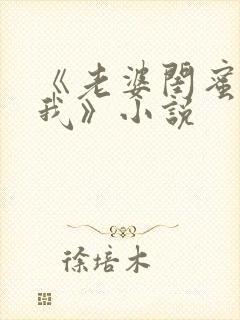 《老婆闺蜜勾引我》小说