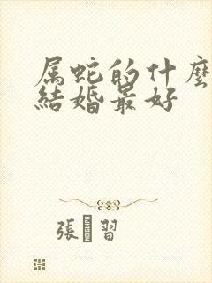 属蛇的什么年份结婚最好