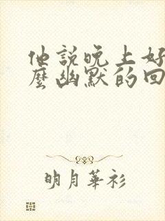 他说晚上好我怎么幽默的回复他