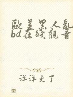 欧美黑人乱大交bd在线观看