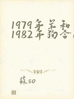 1979年羊和1982年狗合财吗