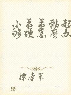 小弟弟勃起后不够硬怎么办