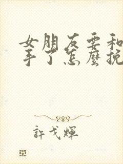 女朋友要和我分手了怎么挽回