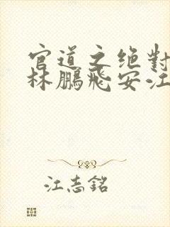 官道之绝对权力林鹏飞安江免费全本小说